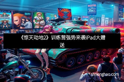 《惊天动地2》训练营强势来袭iPad大赠送
