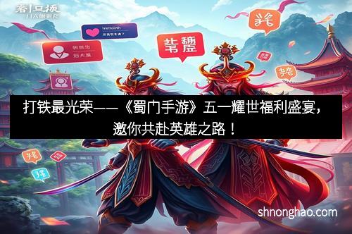打铁最光荣——《蜀门手游》五一耀世福利盛宴，邀你共赴英雄之路！
