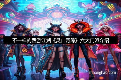 不一样的西游江湖《灵山奇缘》六大门派介绍