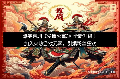 爆笑喜剧《爱情公寓3》全新升级！加入火热游戏元素，引爆粉丝狂欢