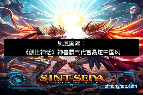 凤凰国际：《创世神话》神兽霸气代言最炫中国风